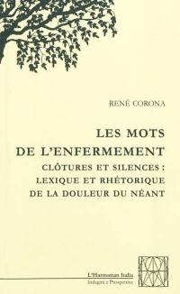 Les mots de l'enfermement : clôtures et silences : lexique et rhétorique de la douleur du néant