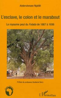 L'esclave, le colon et le marabout : le royaume peul du Fuladu de 1867 à 1936