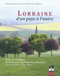 Lorraine : d'un pays à l'autre : villes et villages, architecture, patrimoine, paysages