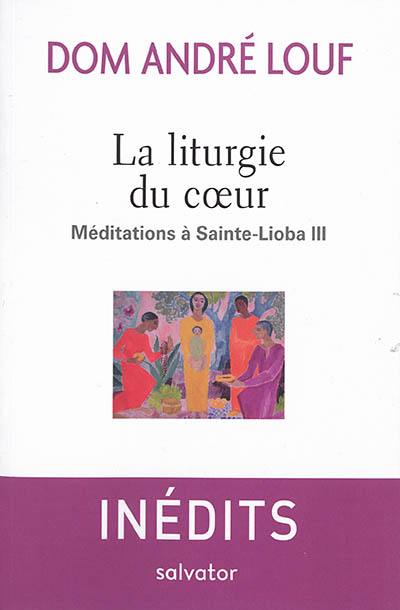 Méditations à Sainte-Lioba. Vol. 3. La liturgie du coeur