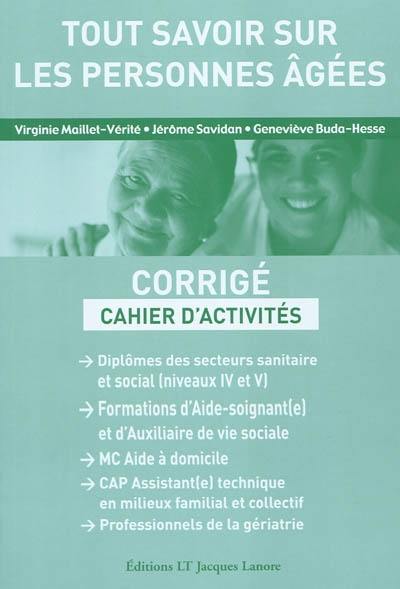 Tout savoir sur les personnes âgées : corrigé, cahier d'activités : diplômes des secteurs sanitaire et social (niveaux IV et V), formations d'Aide-soignant(e) et d'Auxiliaire de vie sociale, MC Aide à domicile, CAP Assistant(e) technique en milieux familial et collectif, professionnels de la gériatrie