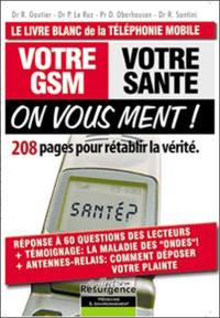 Votre GSM, votre santé, on vous ment ! : 208 pages pour rétablir la vérité : le livre blanc de la téléphonie mobile