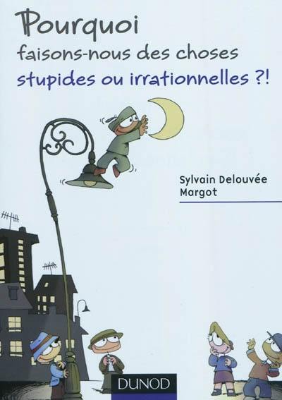 Pourquoi faisons-nous des choses stupides ou irrationnelles ?!