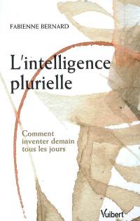 L'intelligence plurielle : comment inventer demain tous les jours