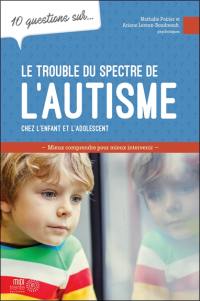 10 questions sur... Le trouble du spectre de l'autisme : Mieux comprendre pour mieux intervenir