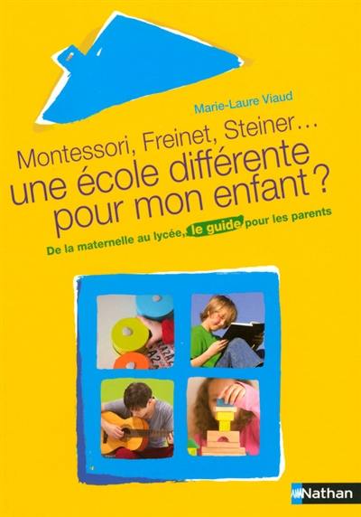 Montessori, Freinet, Steiner, une école différente pour mon enfant ? : de la maternelle au lycée, le guide pour les parents