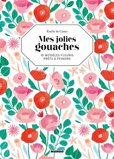 Mes jolies gouaches : 10 modèles fleuris prêts à peindre