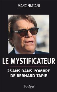 Le mystificateur : 25 ans dans l'ombre de Bernard Tapie