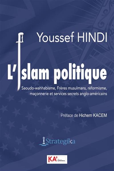 L'islam politique : saoudo-wahhabisme, frères musulmans, réformisme, maçonnerie et services secrets anglo-américains