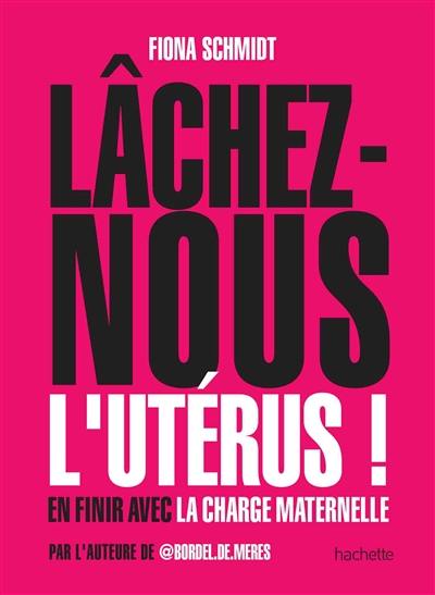 Lâchez-nous l'utérus ! : en finir avec la charge maternelle