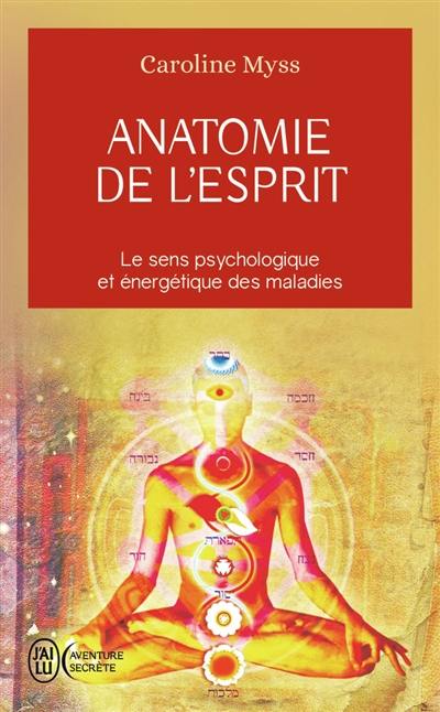 Anatomie de l'esprit : les sept étapes pour retrouver son pouvoir de guérison : le sens psychologique et énergétique des maladies