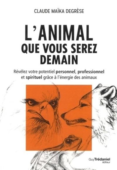 L'animal que vous serez demain : révélez votre potentiel personnel, professionnel et spirituel grâce à l'énergie des animaux