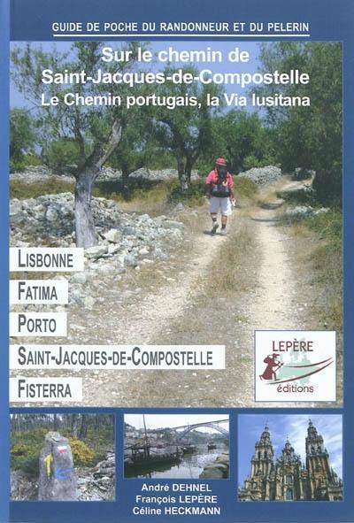 Lisbonne, Fatima, Coimbra, Porto, Pontevedra, Saint-Jacques-de-Compostelle : itinéraire pour pèlerins et randonneurs à pied : itinéraire à suivre, commerces, hébergements et histoire du chemin de Saint-Jacques