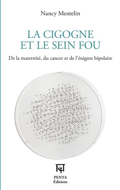 La cigogne et le sein fou : de la maternité, du cancer et de l'énigme bipolaire