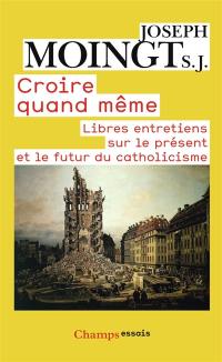 Croire quand même : libres entretiens sur le présent et le futur du catholicisme