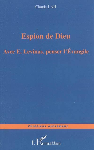 Espion de Dieu : avec E. Levinas, penser l'Evangile Espion de Dieu : avec E. Levinas, penser l'Evangile