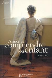 Aimer et comprendre son enfant : de 0 à 4 ans