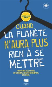 Quand la planète n'aura plus rien à se mettre : l'industrie de la mode, un scandale environnemental et social