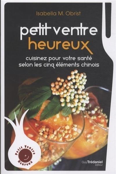 Petit ventre heureux : cuisinez pour votre santé selon les cinq éléments chinois