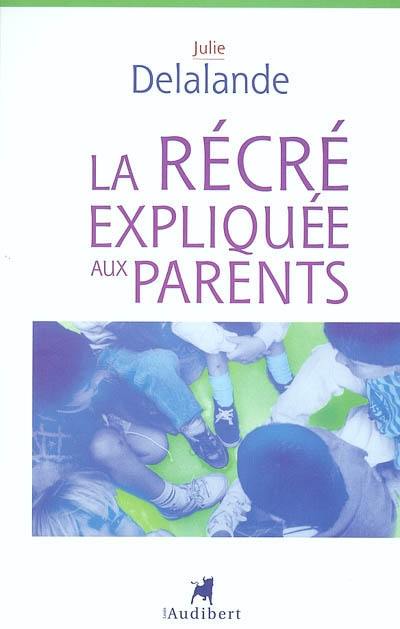 La récré expliquée aux parents : de la maternelle à l'école élémentaire, la vie quotidienne dans une cour d'école