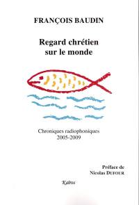 Regard chrétien sur le monde : chroniques radiophoniques, 2005-2009