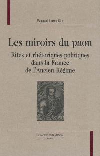 Les miroirs du paon : rites et rhétoriques politiques dans la France de l'Ancien Régime