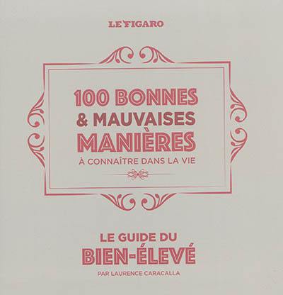 100 bonnes & mauvaises manières à connaître dans la vie : le guide du bien-élevé