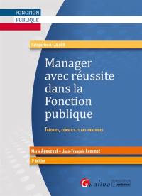 Manager avec réussite dans la fonction publique : théories, conseils et cas pratiques : catégories A+, A et B