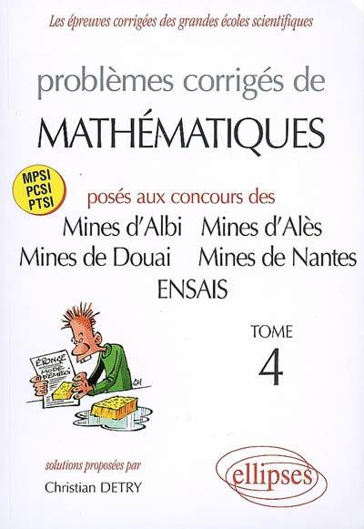 Problèmes corrigés de mathématiques : posés aux concours Mines d'Albi, d'Alès, de Douai et de Nantes, Ecole supérieure de plasturgie, Ecole nationale supérieure des arts et industries de Strasbourg : MPSI, PCSI. Vol. 4