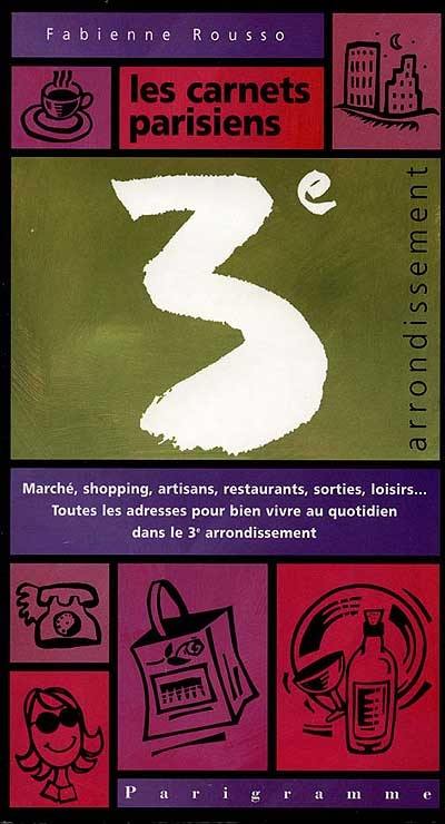 Les carnets parisiens 3e arrondissement : marché, shopping, artisans, sorties, loisirs, toutes les adresses pour bien vivre au quotidien dans le 3e arrondissement