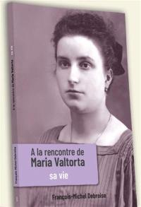 A la rencontre de Maria Valtorta. Vol. 1. Sa vie