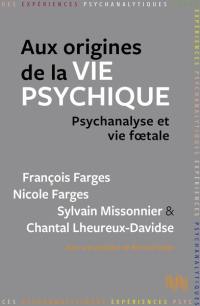 Aux origines de la vie psychique : psychanalyse et vie foetale