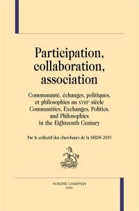 Participation, collaboration, association : communauté, échanges, politiques, et philosophies au XVIIIe siècle. Participation, collaboration, association : communities, exchanges, politics, and philosophies in the eighteenth century