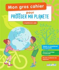 Mon gros cahier pour protéger ma planète : à partir de 8 ans