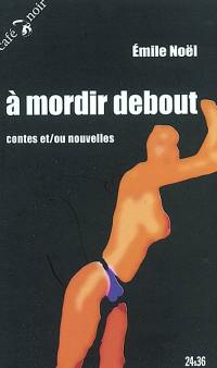 A mordir debout : contes et-ou nouvelles