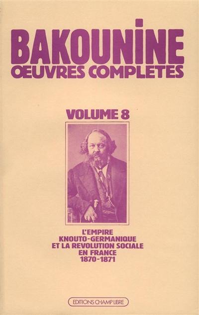 Oeuvres complètes. Vol. 8. L'Empire knouto-germanique et la révolution sociale 1870-1871 Oeuvres complètes. Vol. 8. L'Empire knouto-germanique et la révolution sociale 1870-1871