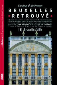 Bruxelles retrouvé : des lieux & des hommes : quartier par quartier, tous les monuments & sites remarquables civils et religieux, publics et privés, de la capitale de l'Europe.... Vol. 1. Bruxelles-ville