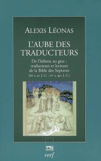 L'aube des traducteurs : de l'hébreu au grec : traducteurs et lecteurs de la Bible des Septante (IIIe s. av. J.-C.-IVe s. apr. J.-C.)