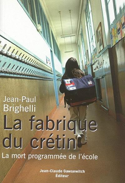 La fabrique du crétin : la mort programmée de l'école