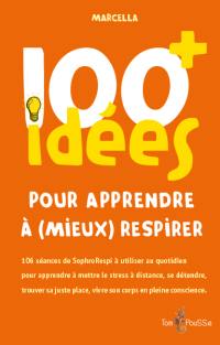 100 idées+ pour apprendre à (mieux) respirer : 106 séances de SophroRespi à utiliser au quotidien pour apprendre à mettre le stress à distance, se détendre, trouver sa juste place, vivre son corps en pleine conscience