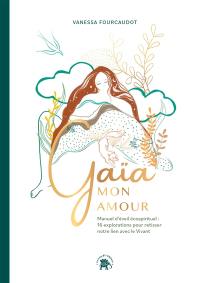 Gaïa mon amour : manuel d'éveil écospirituel : 16 explorations pour retisser notre lien avec le vivant