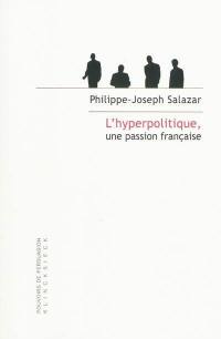 L'hyperpolitique, une passion française : technologies rhétoriques de la domination