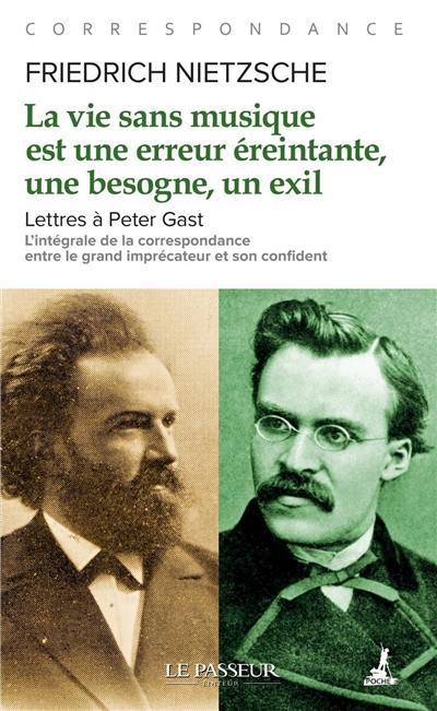 La vie sans musique est une erreur éreintante, une besogne, un exil : lettres à Peter Gast : l'intégrale de la correspondance entre le grand imprécateur et son confident