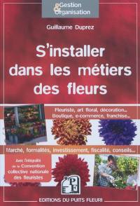 S'installer dans les métiers des fleurs : fleuriste, art floral, décoration... boutique, e-commerce, franchise... : comment créer et développer votre activité