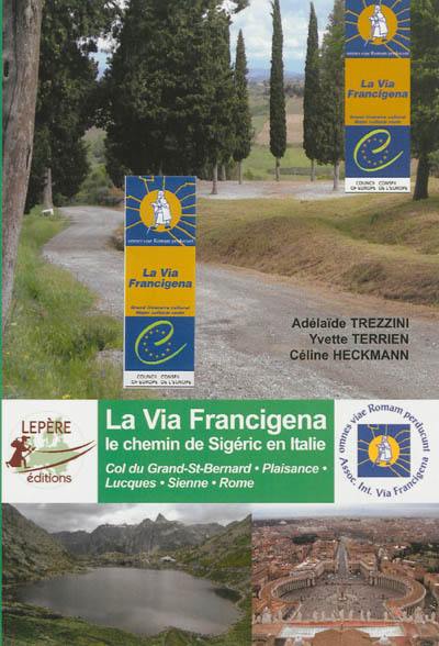 La via Francigena, le chemin de Sigeric en Italie : col du Grand-St-Bernard, Plaisance, Lucques, Sienne, Rome : guide pratique pour les pèlerins à pied...