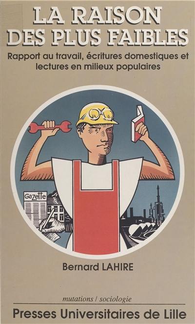 La Raison des plus faibles : rapport au travail, écritures domestiques et lectures en milieux populaires