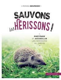 Sauvons les hérissons ! : protéger et accueillir les hérissons au jardin