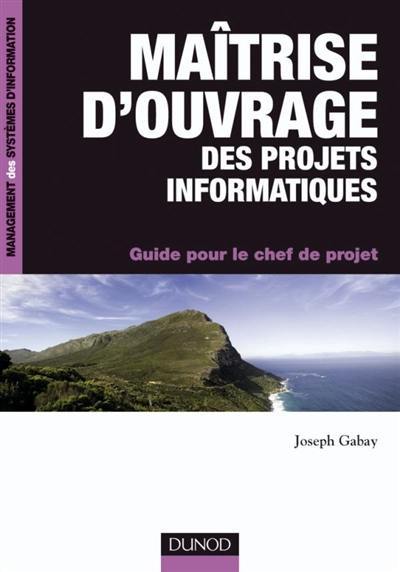 Maîtrise d'ouvrage des projets informatiques : guide pour le chef de projet