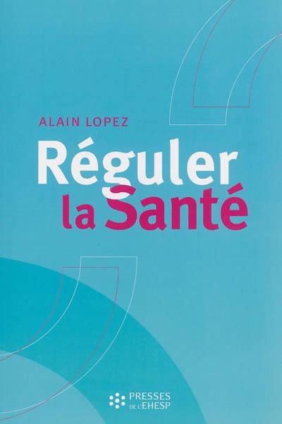 Réguler la santé : objectifs, méthodes et outils pour une stratégie globale des politiques de santé