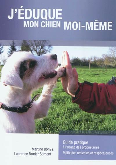 J'éduque mon chien moi-même : guide pratique à l'usage des propriétaires : méthodes amicales et respectueuses